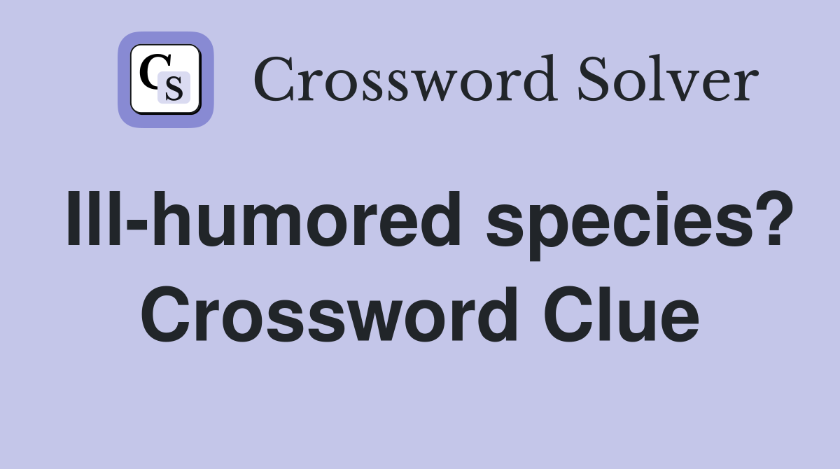 Ill-humored species? Crossword Clue
