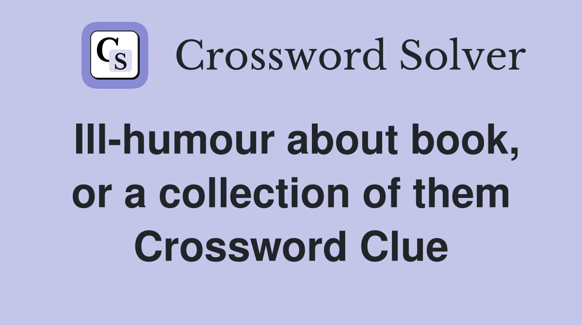 Ill-humour about book, or a collection of them Crossword Clue