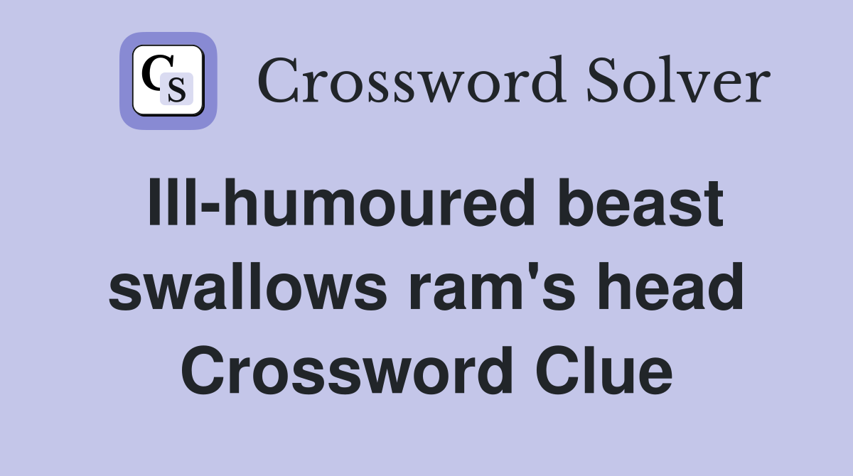 Ill-humoured beast swallows ram's head Crossword Clue