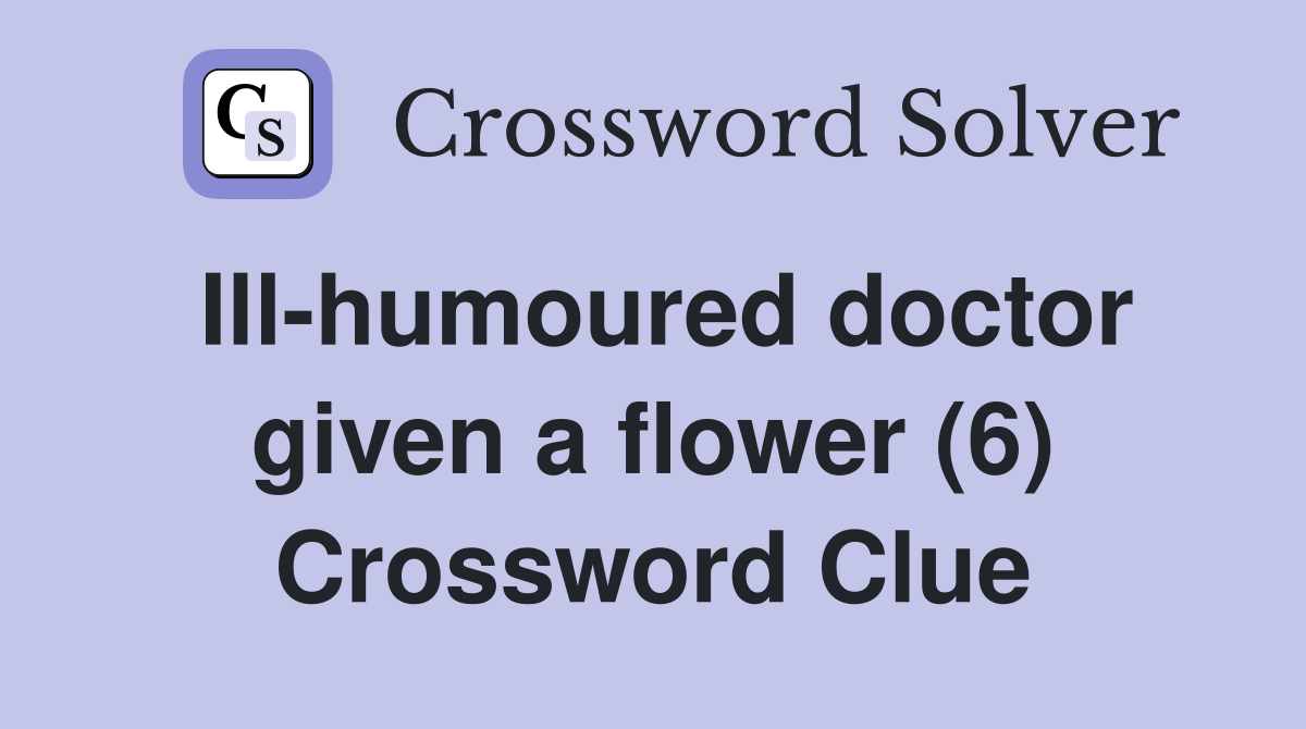 Ill-humoured doctor given a flower (6) Crossword Clue