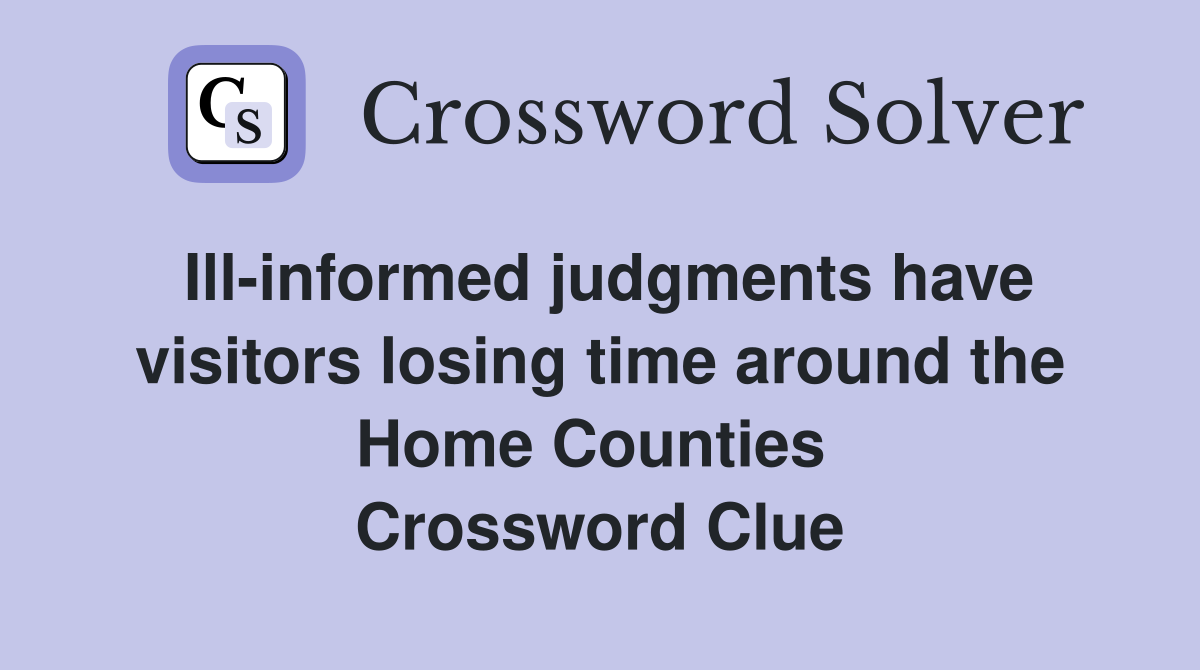Ill-informed judgments have visitors losing time around the Home Counties  Crossword Clue