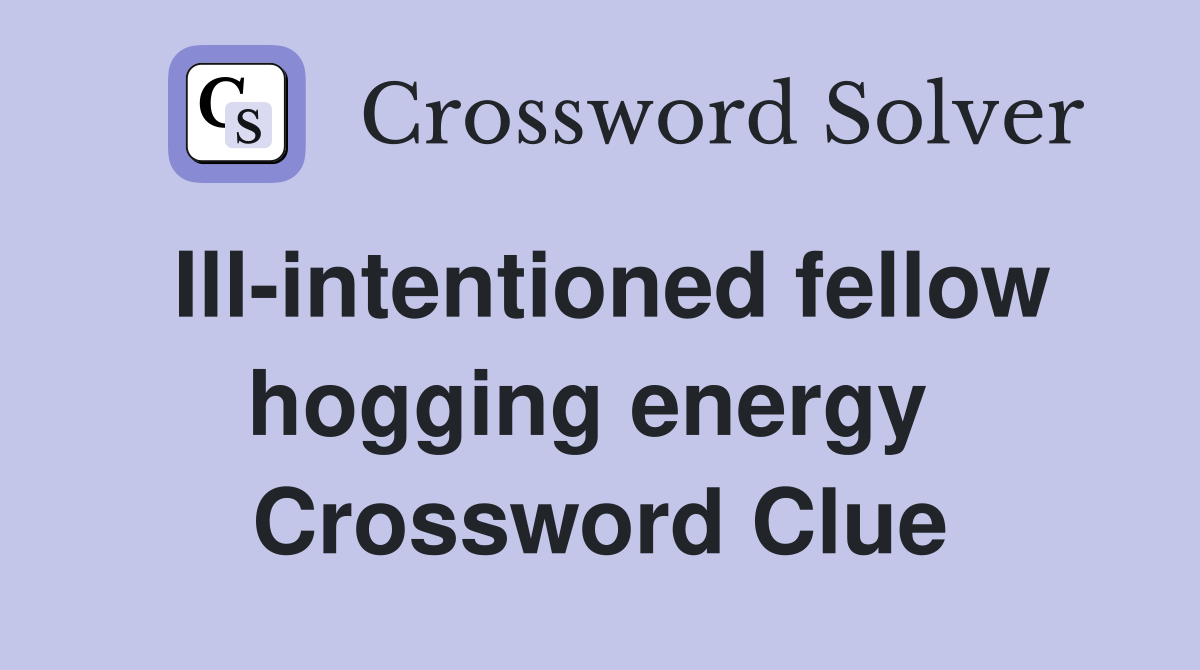 Ill-intentioned fellow hogging energy  Crossword Clue