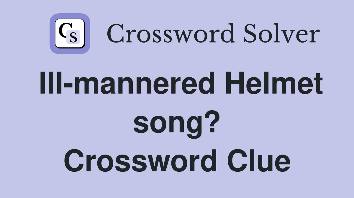 Ill-mannered Helmet song? Crossword Clue