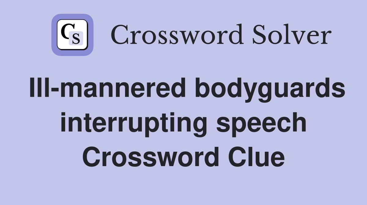 Ill-mannered bodyguards interrupting speech Crossword Clue