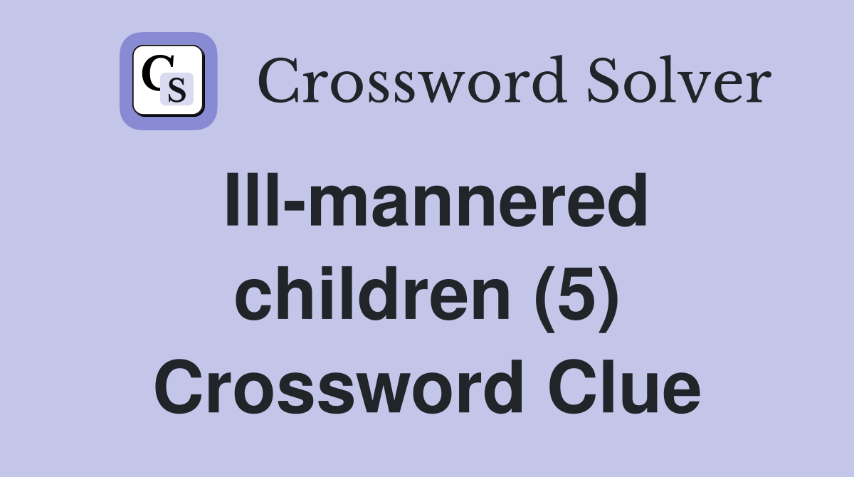 Ill-mannered children (5) Crossword Clue
