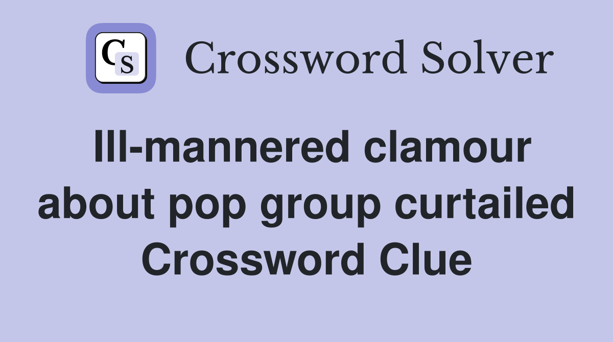 Ill-mannered clamour about pop group curtailed Crossword Clue