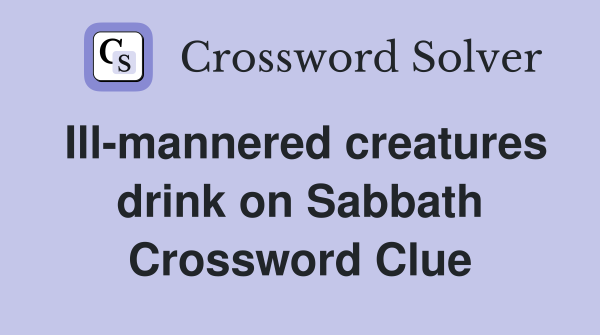 Ill-mannered creatures drink on Sabbath Crossword Clue