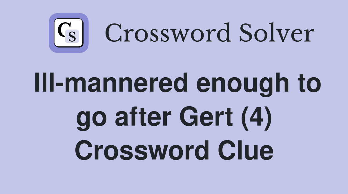 Ill-mannered enough to go after Gert (4) Crossword Clue