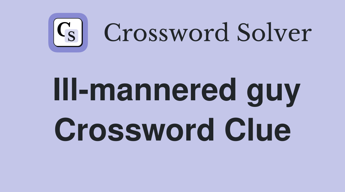 Ill-mannered guy Crossword Clue