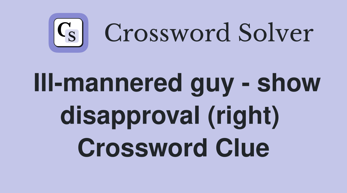 Ill-mannered guy - show disapproval (right)  Crossword Clue