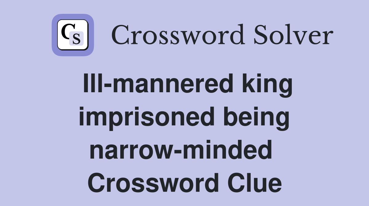 Ill-mannered king imprisoned being narrow-minded  Crossword Clue