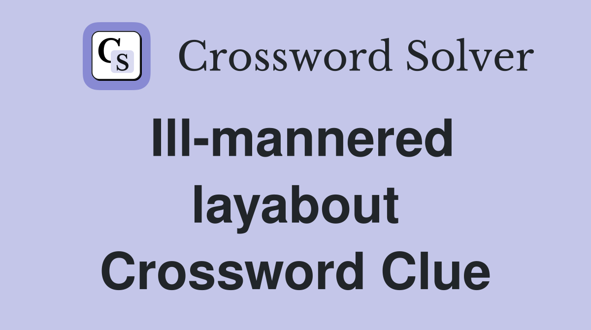 Ill-mannered layabout Crossword Clue