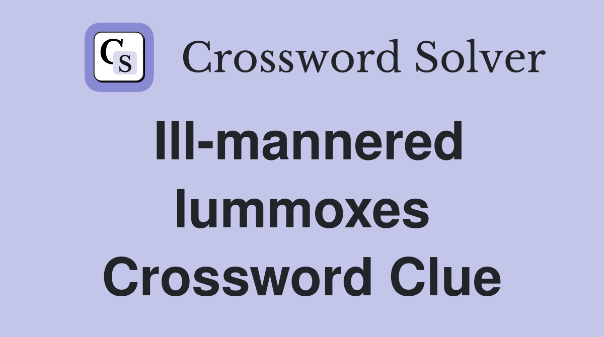 Ill-mannered lummoxes Crossword Clue