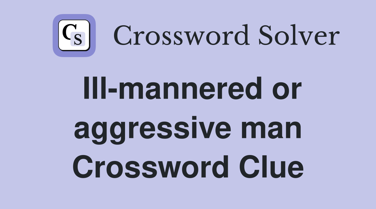 Ill-mannered or aggressive man Crossword Clue