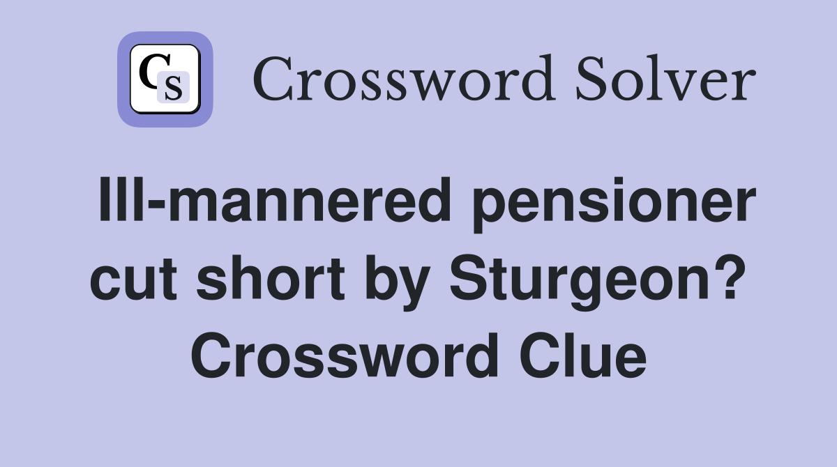 Ill-mannered pensioner cut short by Sturgeon? Crossword Clue
