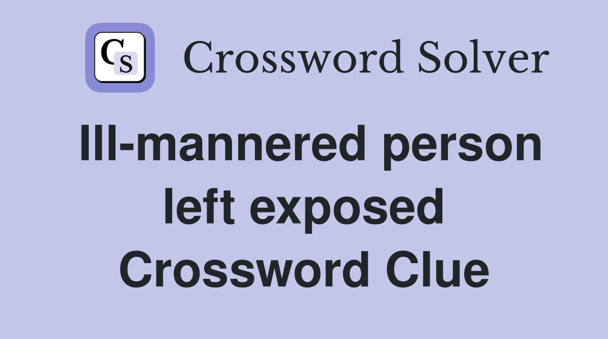 Ill-mannered person left exposed Crossword Clue