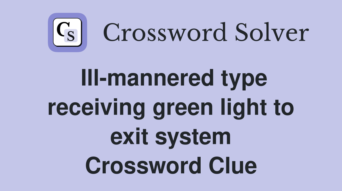 Ill-mannered type receiving green light to exit system Crossword Clue