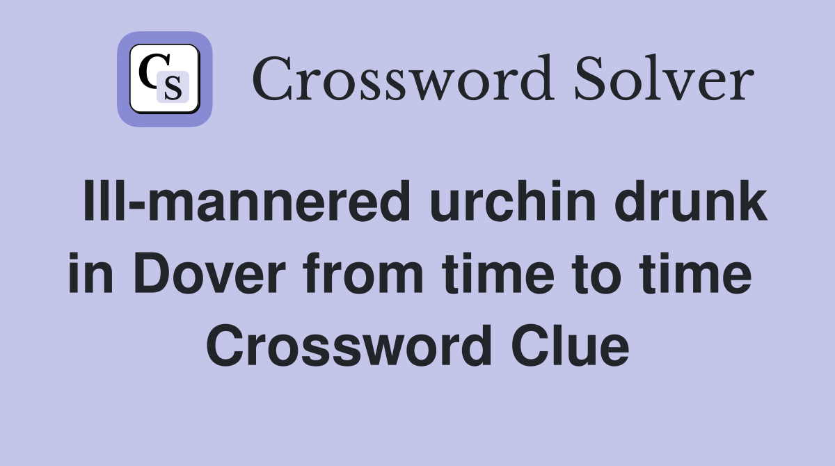 Ill-mannered urchin drunk in Dover from time to time  Crossword Clue