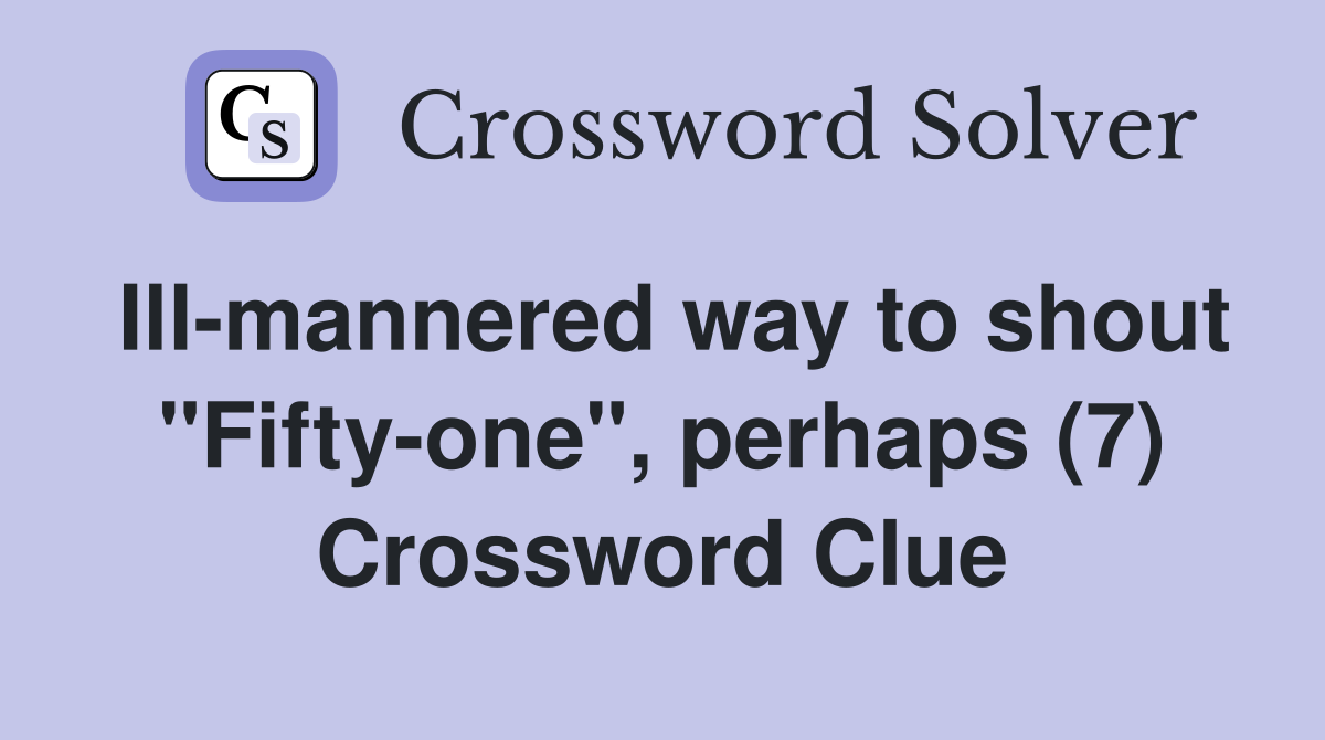 Ill mannered way to shout quot Fifty one quot perhaps (7) Crossword Clue
