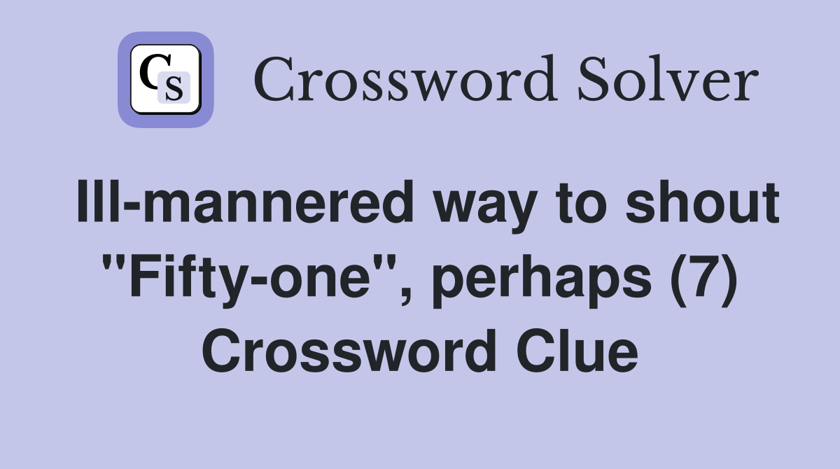 Ill-mannered way to shout "Fifty-one", perhaps (7) Crossword Clue
