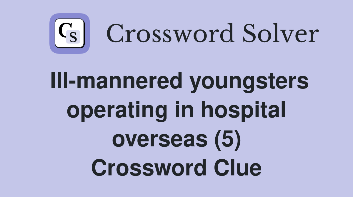 Ill-mannered youngsters operating in hospital overseas (5) Crossword Clue