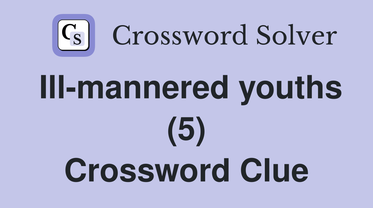 Ill-mannered youths (5) Crossword Clue