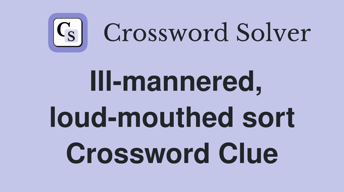 Ill-mannered, loud-mouthed sort Crossword Clue