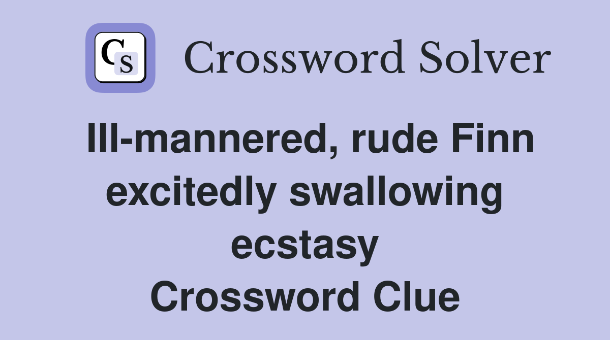 Ill-mannered, rude Finn excitedly swallowing ecstasy Crossword Clue