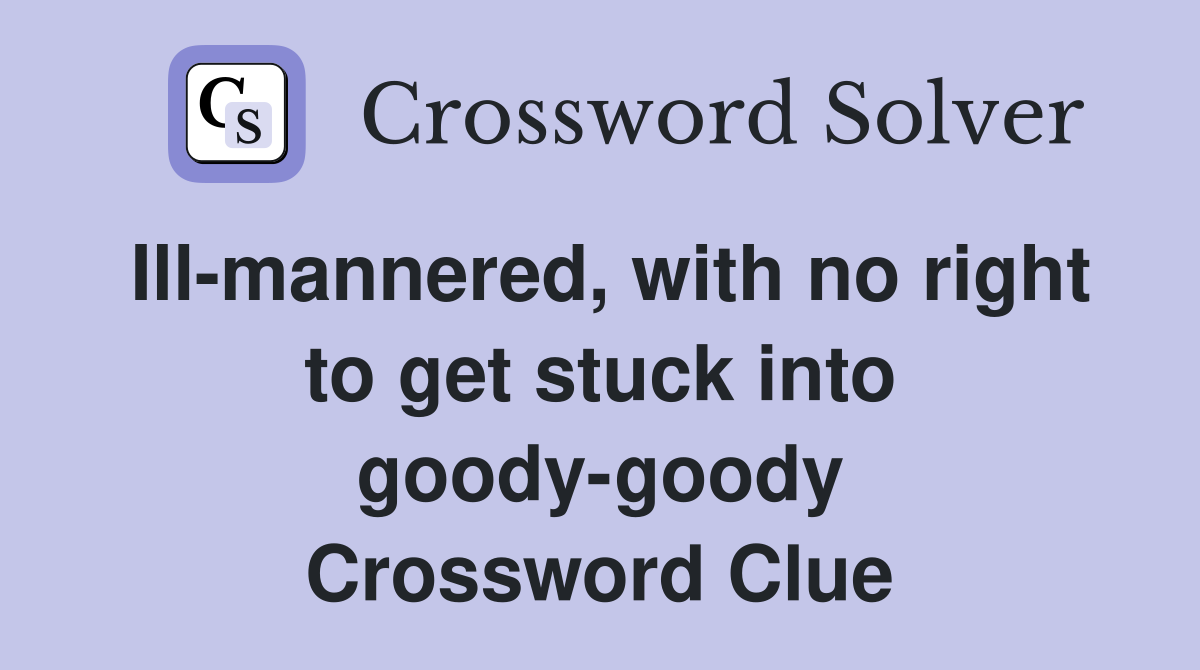 Ill-mannered, with no right to get stuck into goody-goody Crossword Clue