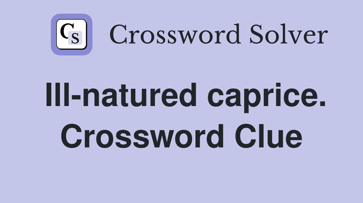 Ill-natured caprice. Crossword Clue