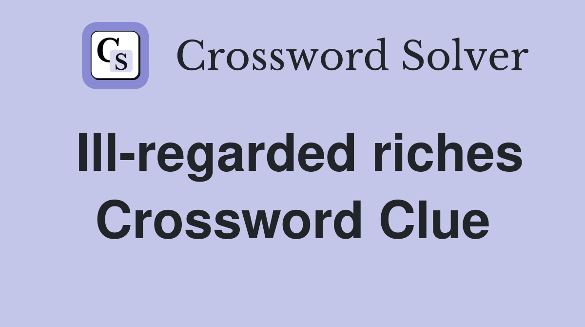 Ill-regarded riches Crossword Clue