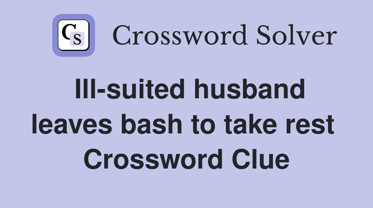 Ill-suited husband leaves bash to take rest  Crossword Clue