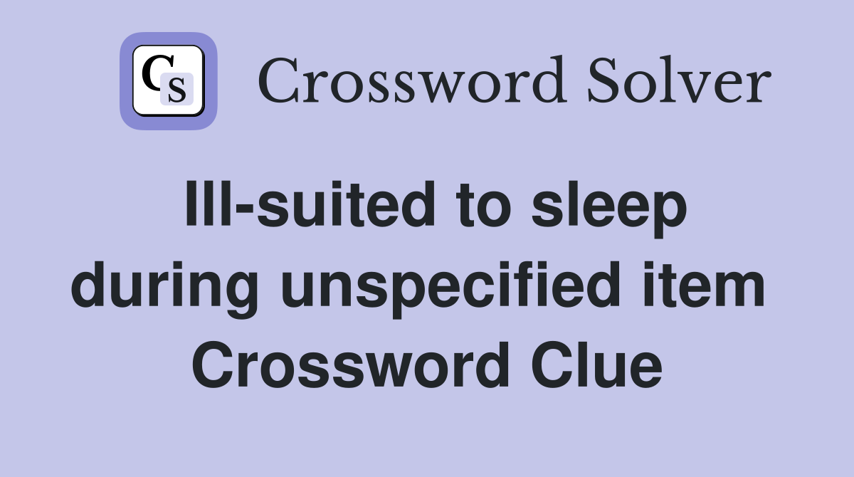 Ill-suited to sleep during unspecified item  Crossword Clue