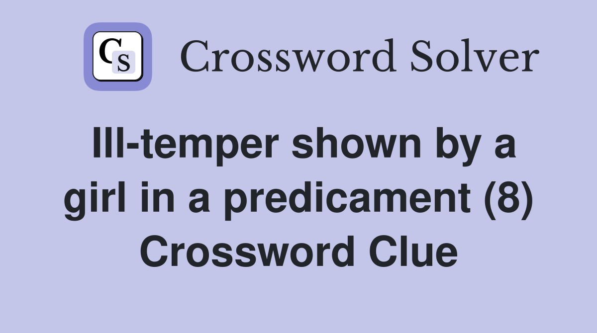 Ill-temper shown by a girl in a predicament (8) Crossword Clue
