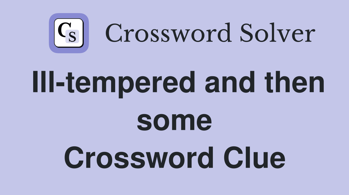 Ill-tempered and then some Crossword Clue