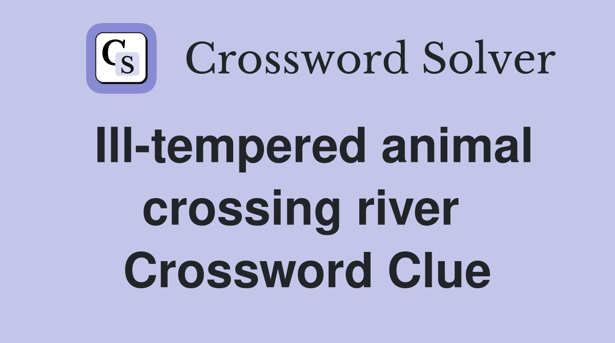 Ill-tempered animal crossing river  Crossword Clue