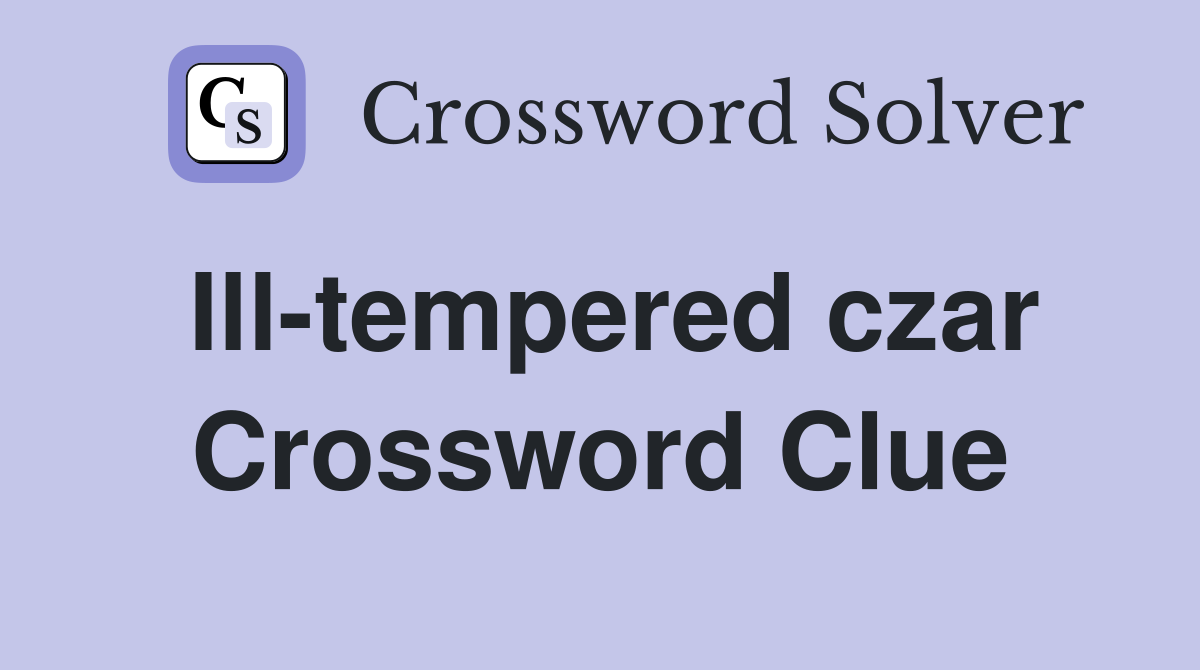 Ill-tempered czar Crossword Clue