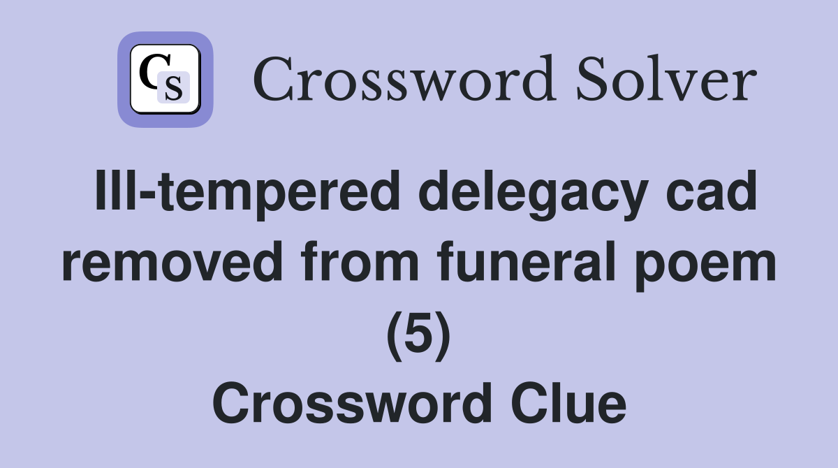 Ill-tempered delegacy cad removed from funeral poem (5) Crossword Clue