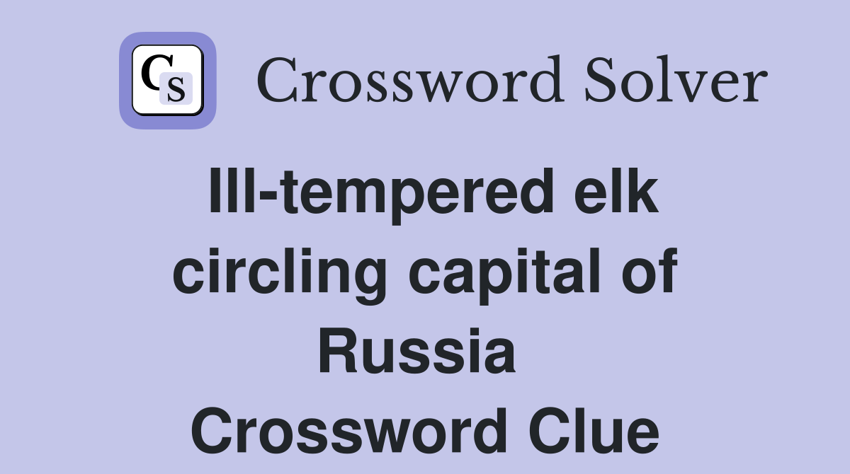 Ill-tempered elk circling capital of Russia  Crossword Clue