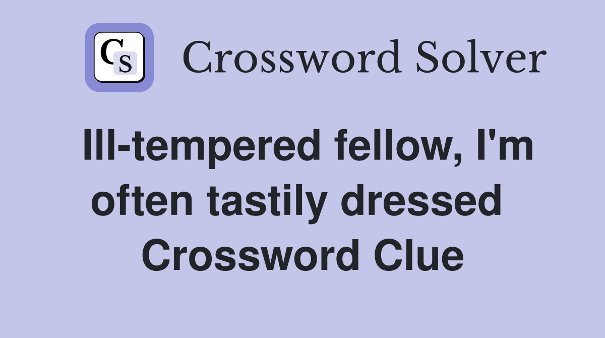Ill-tempered fellow, I'm often tastily dressed  Crossword Clue