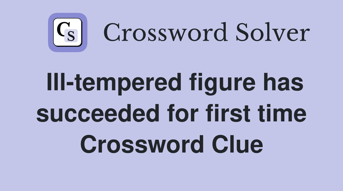 Ill-tempered figure has succeeded for first time Crossword Clue