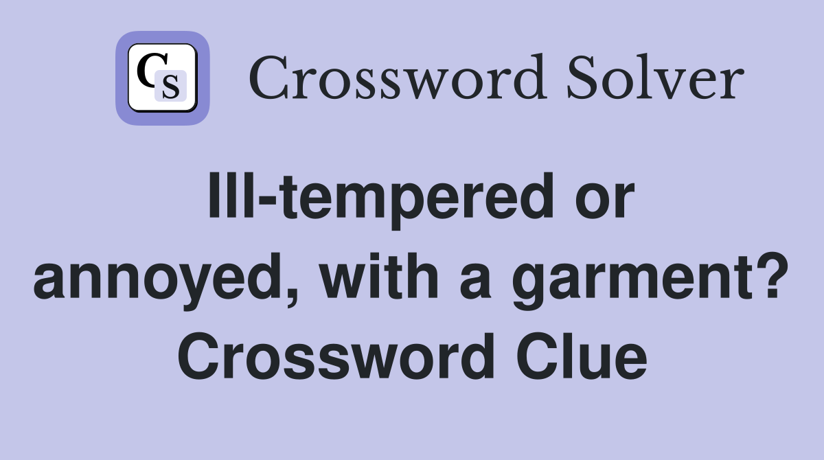 Ill-tempered or annoyed, with a garment? Crossword Clue