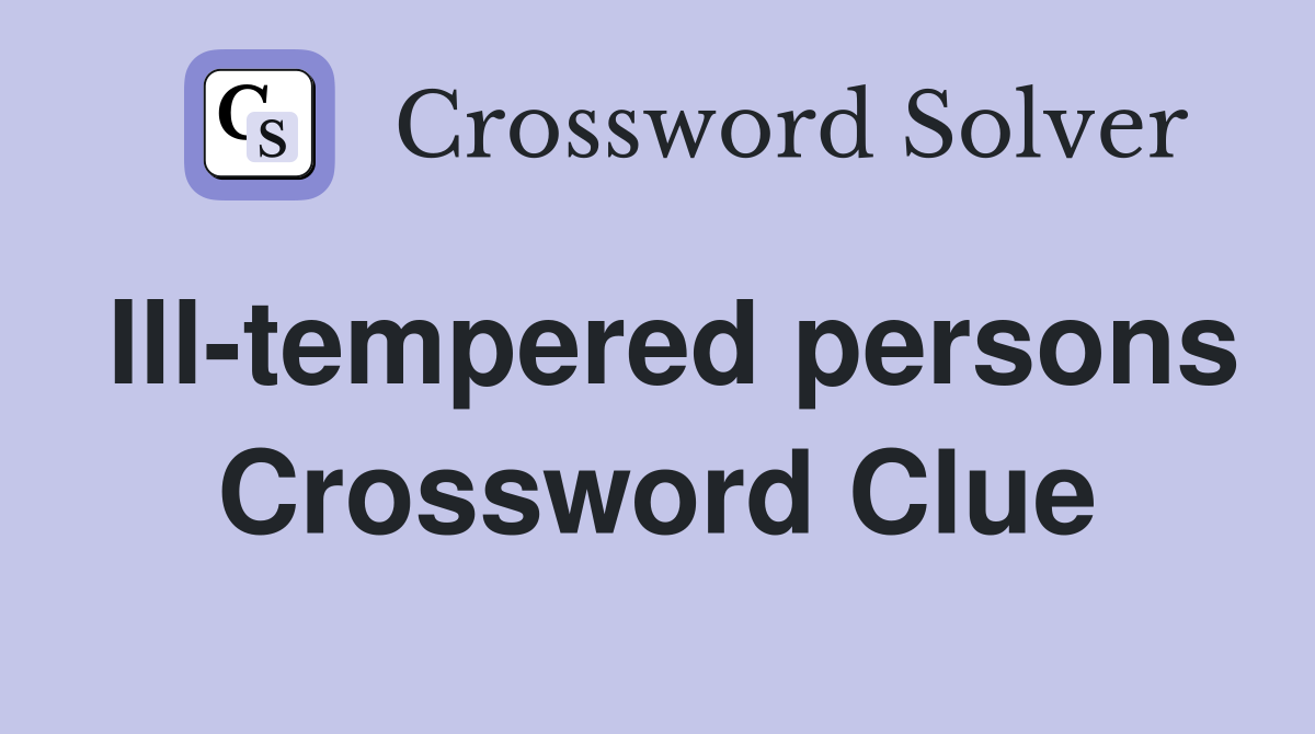 Ill-tempered persons Crossword Clue