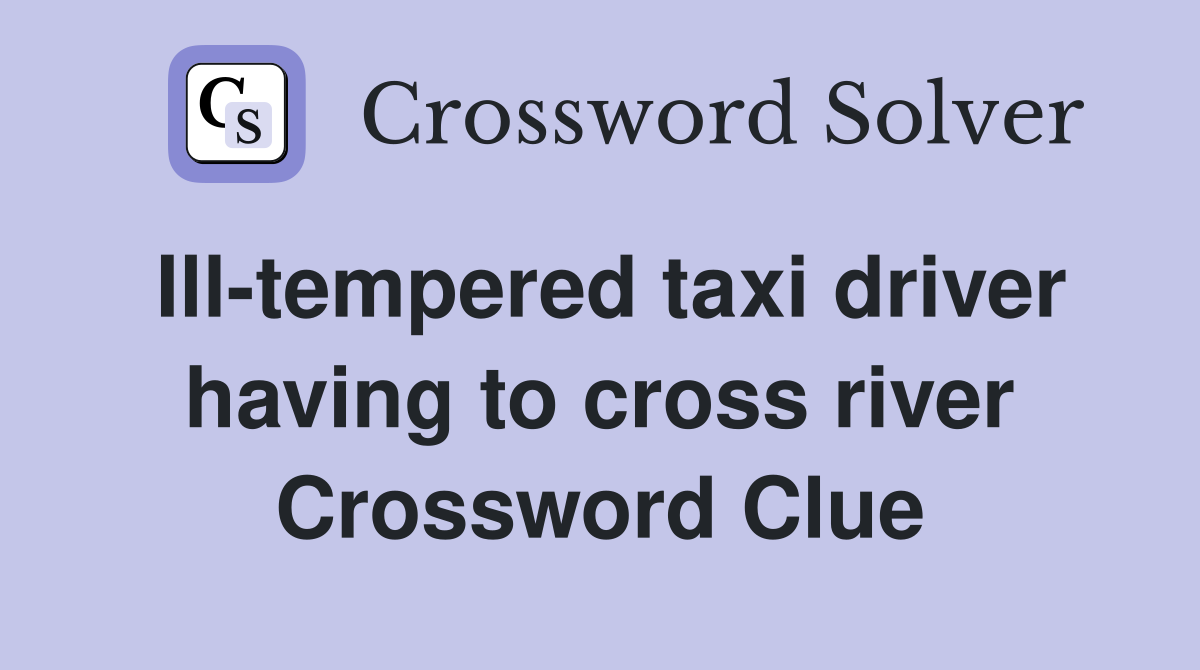Ill-tempered taxi driver having to cross river Crossword Clue