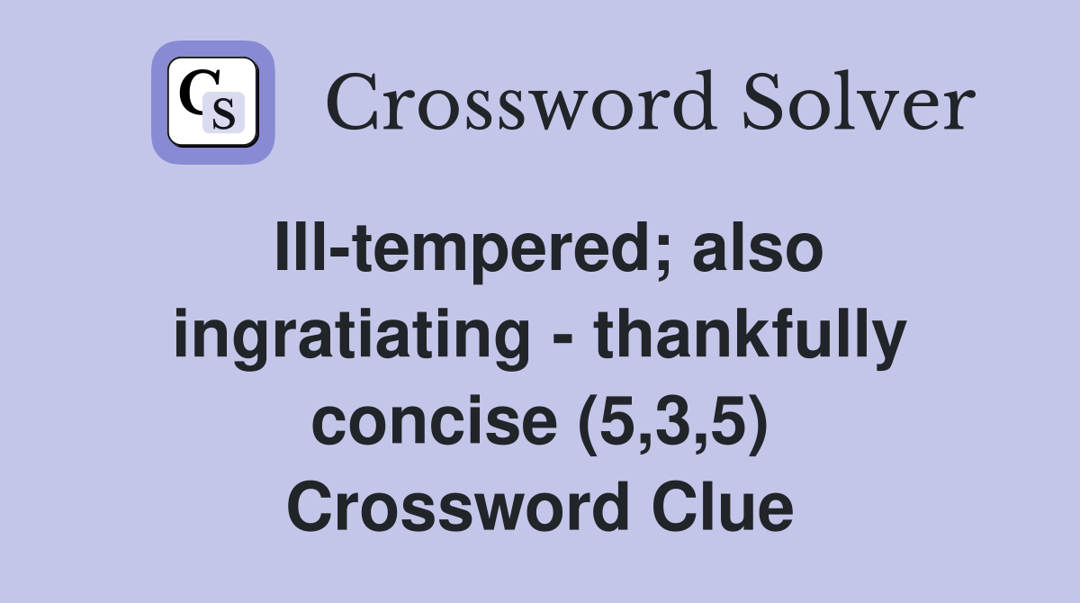 Ill-tempered; also ingratiating - thankfully concise (5,3,5) Crossword Clue