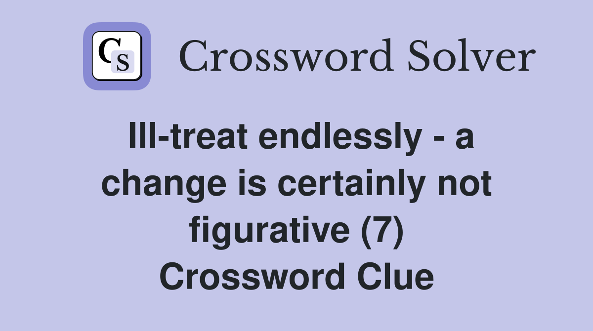 Ill-treat endlessly - a change is certainly not figurative (7) Crossword Clue