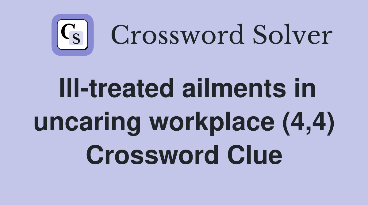 Ill-treated ailments in uncaring workplace (4,4) Crossword Clue