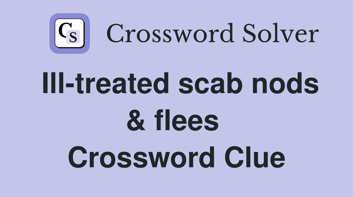 Ill-treated scab nods & flees  Crossword Clue