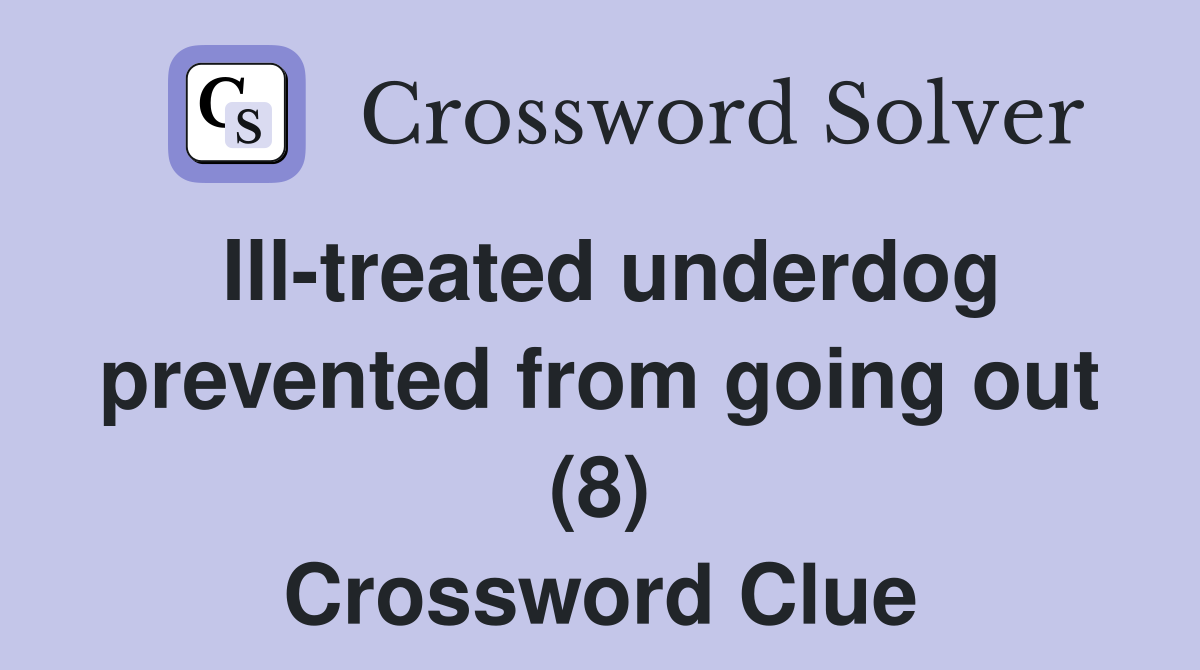 Ill-treated underdog prevented from going out (8) Crossword Clue
