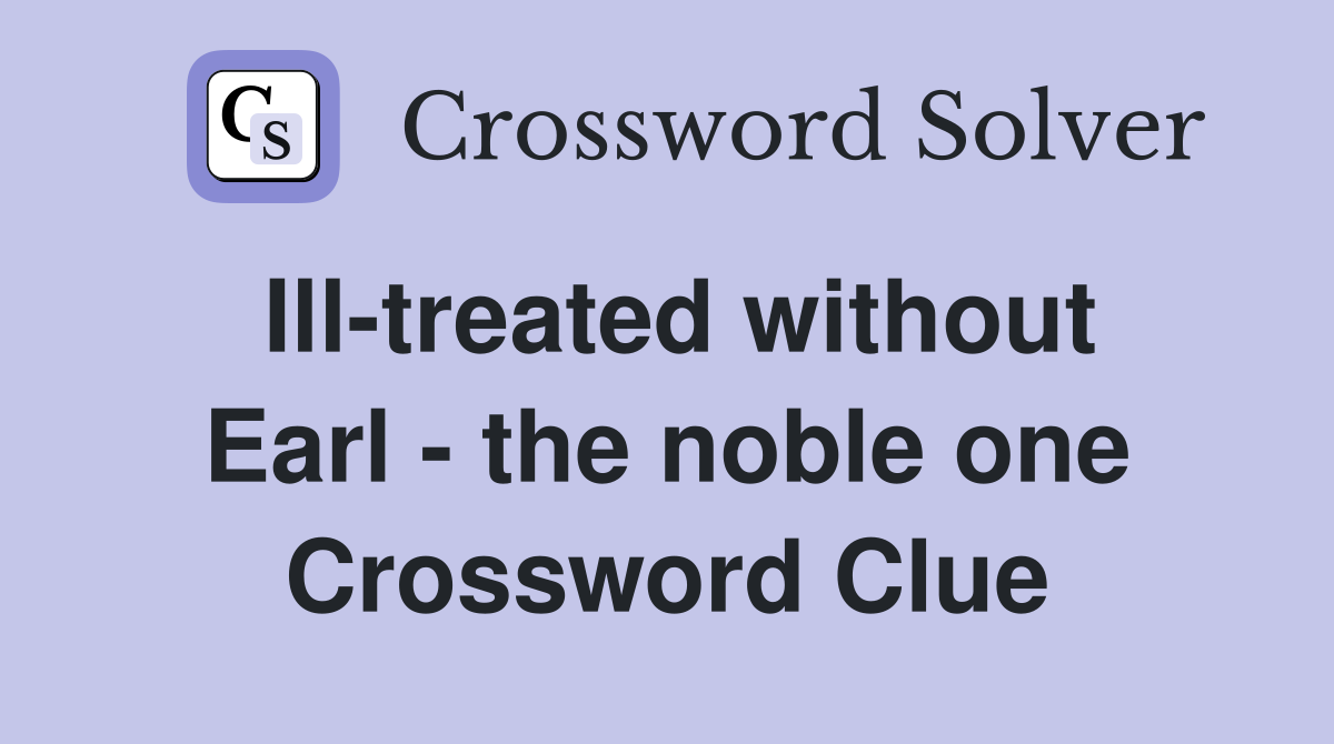 Ill-treated without Earl - the noble one Crossword Clue